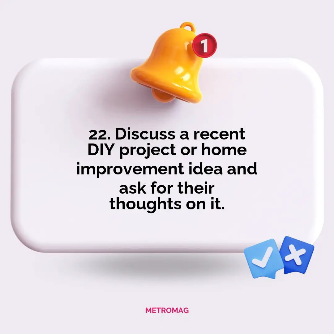 22. Discuss a recent DIY project or home improvement idea and ask for their thoughts on it.