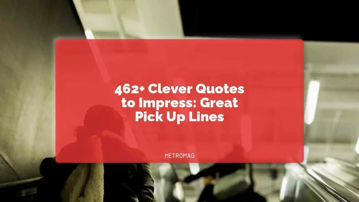 462+ Clever Quotes to Impress: Great Pick Up Lines