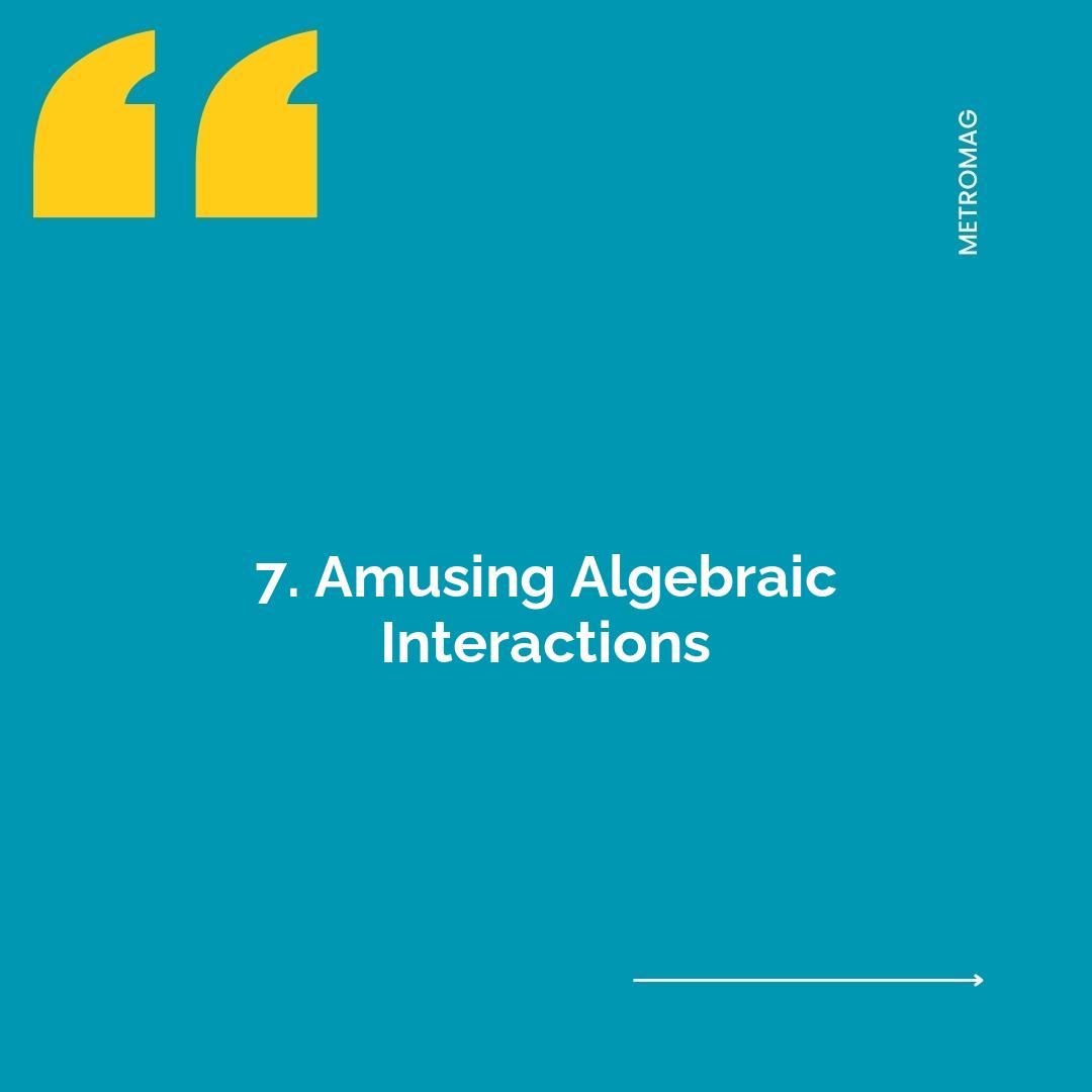 7. Amusing Algebraic Interactions