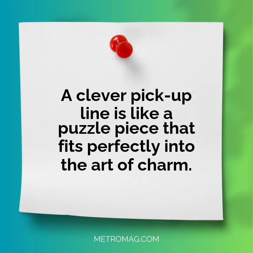A clever pick-up line is like a puzzle piece that fits perfectly into the art of charm.