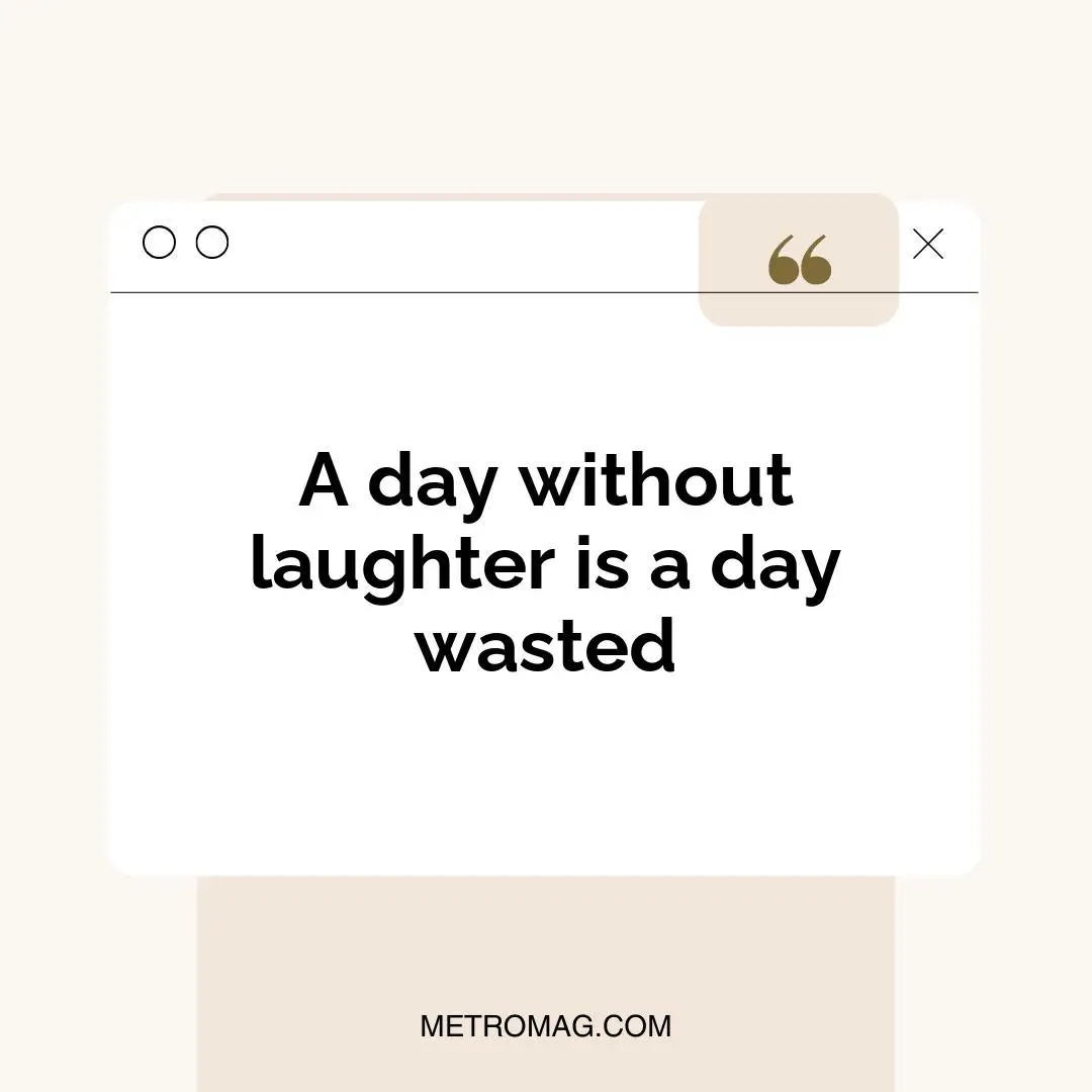 A day without laughter is a day wasted