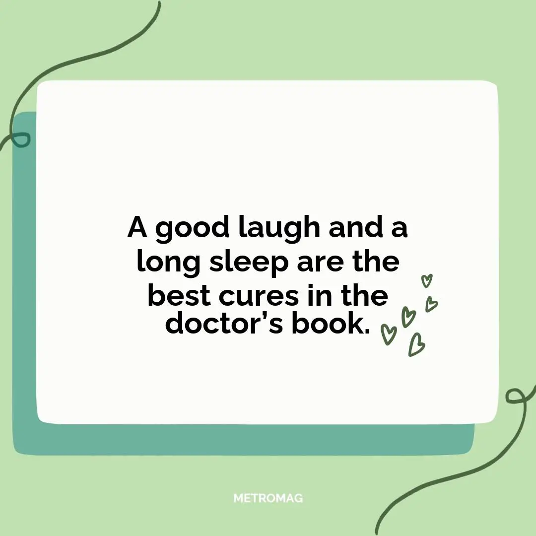 A good laugh and a long sleep are the best cures in the doctor’s book.