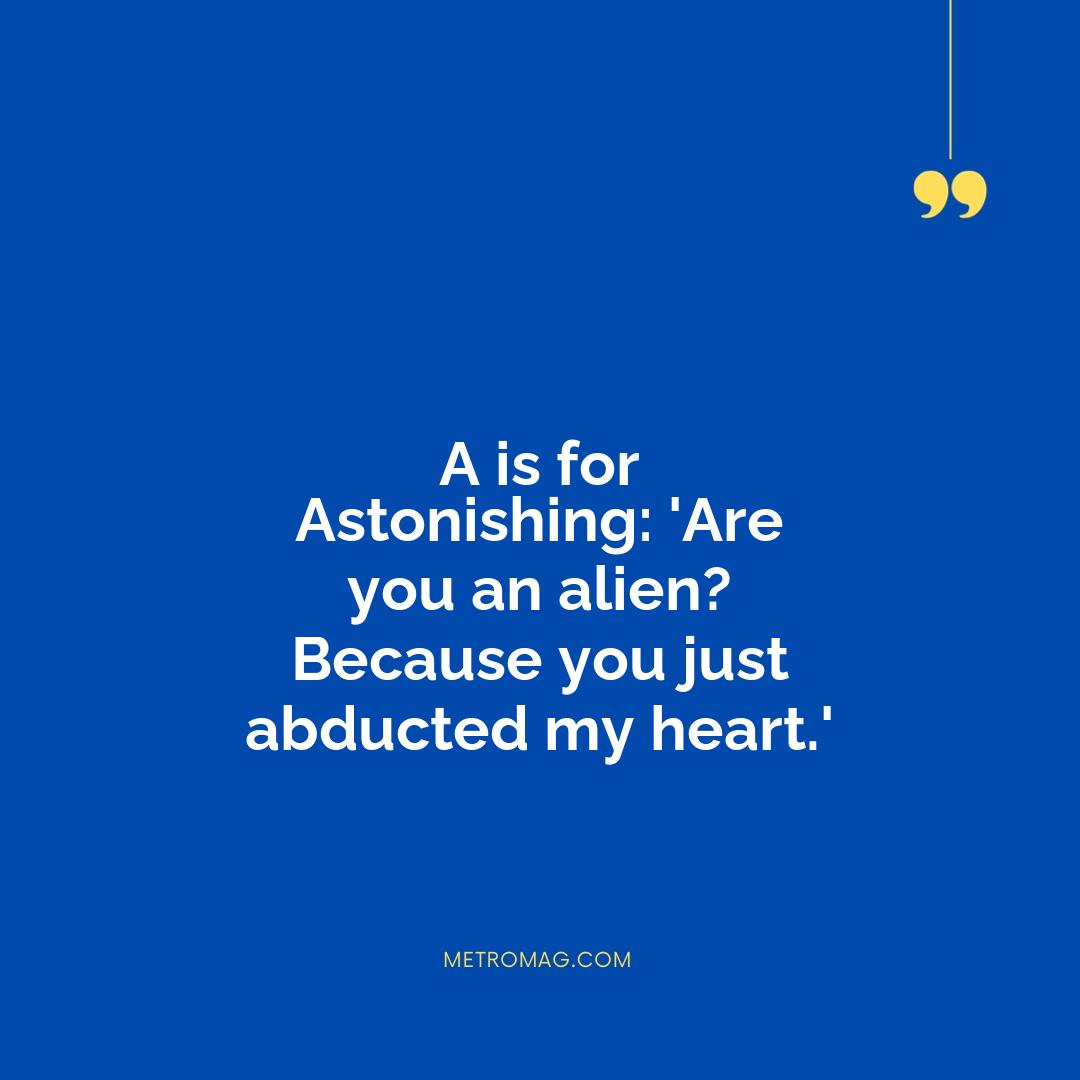 A is for Astonishing: 'Are you an alien? Because you just abducted my heart.'