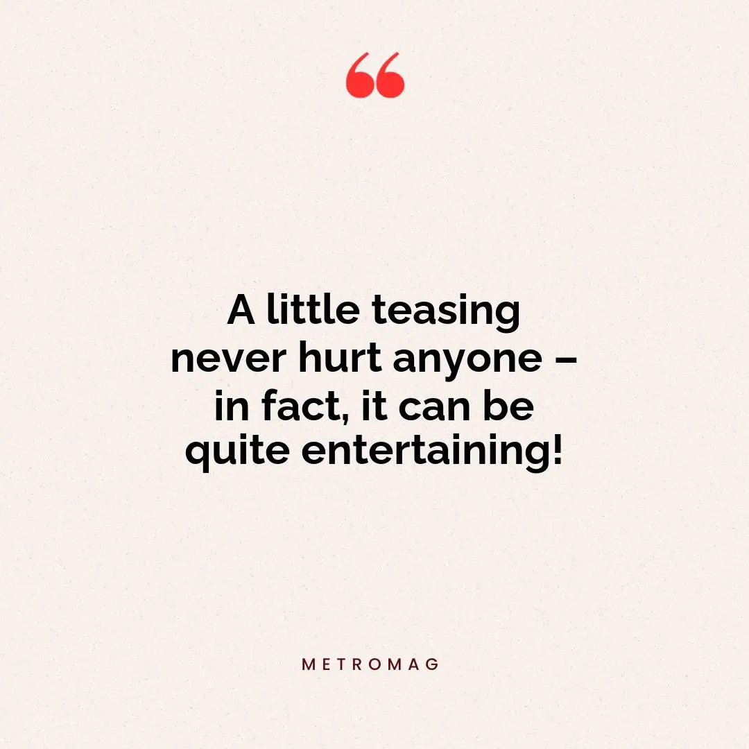 A little teasing never hurt anyone – in fact, it can be quite entertaining!