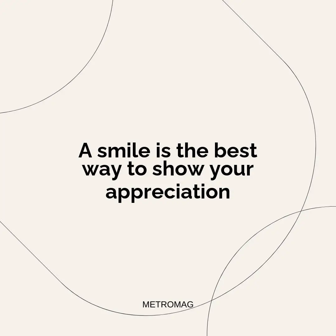A smile is the best way to show your appreciation