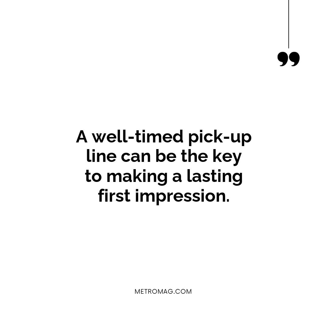 A well-timed pick-up line can be the key to making a lasting first impression.