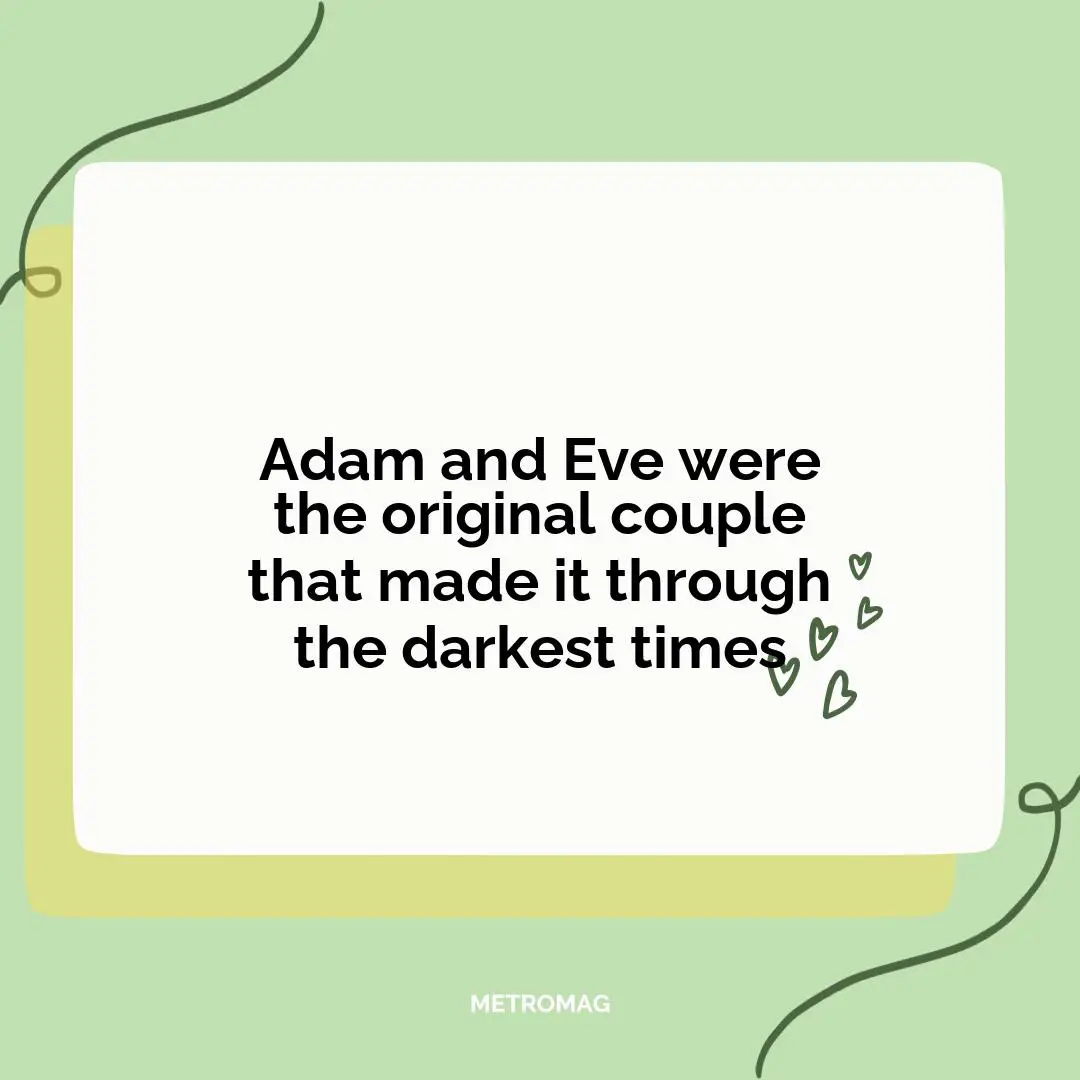 Adam and Eve were the original couple that made it through the darkest times