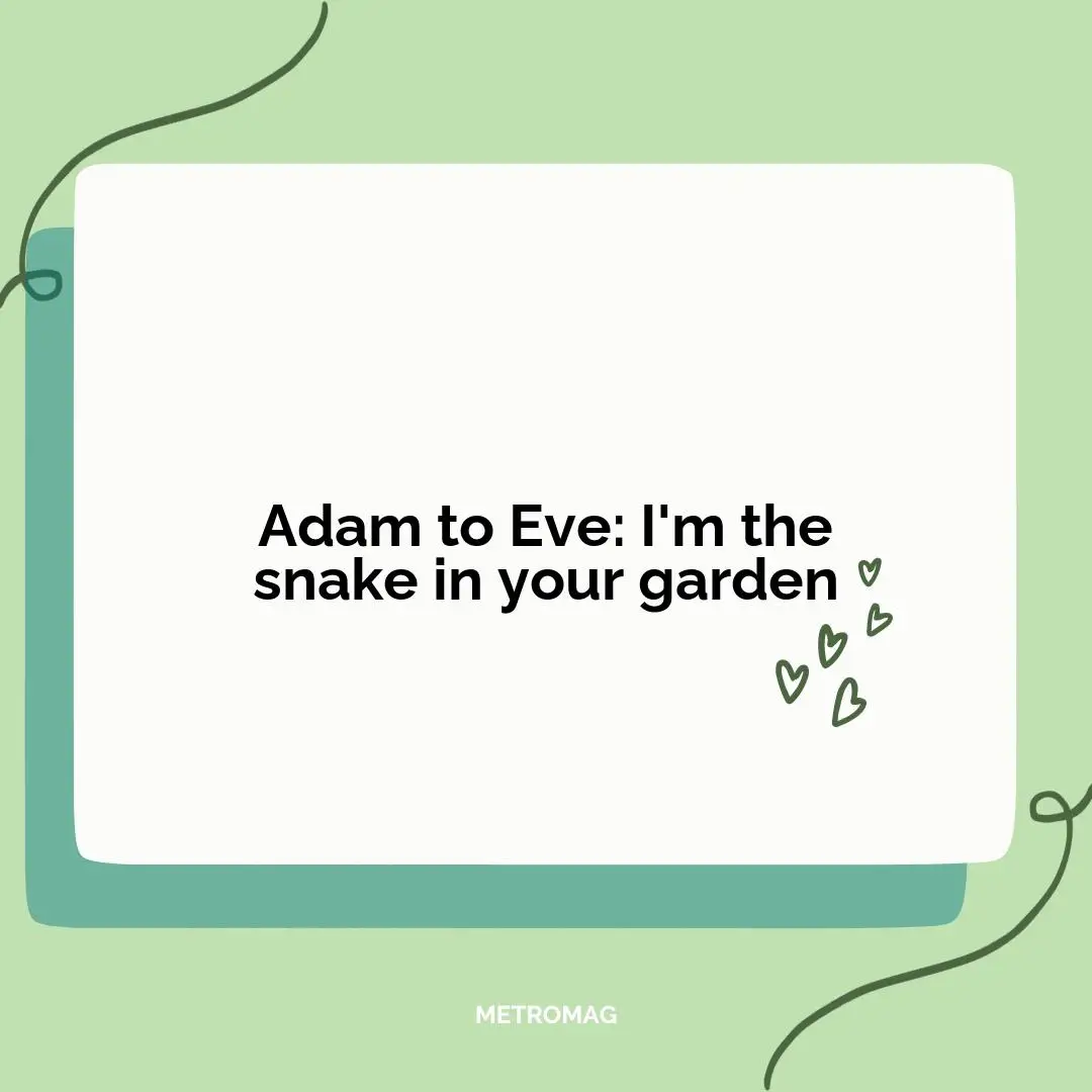 Adam to Eve: I'm the snake in your garden