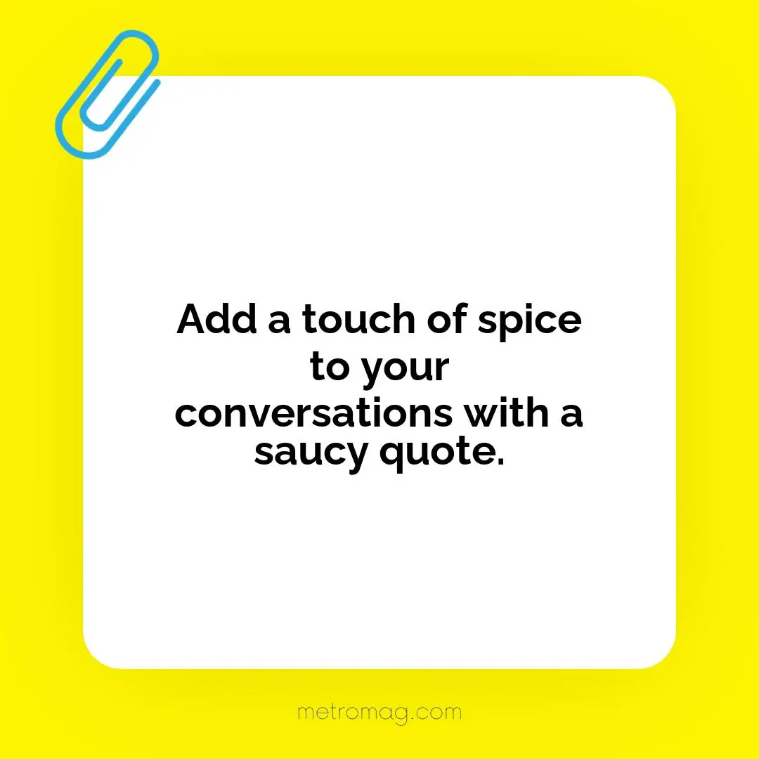 Add a touch of spice to your conversations with a saucy quote.