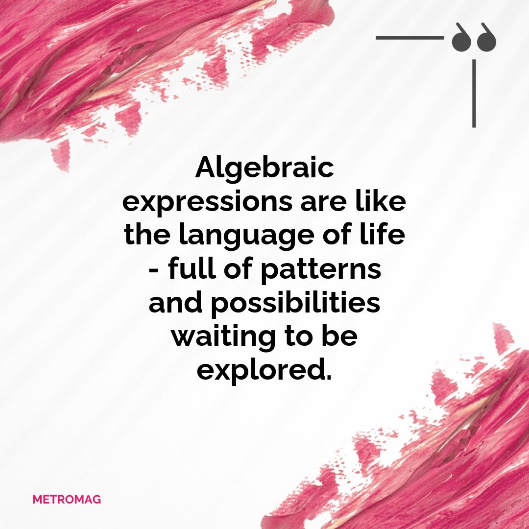 Algebraic expressions are like the language of life - full of patterns and possibilities waiting to be explored.