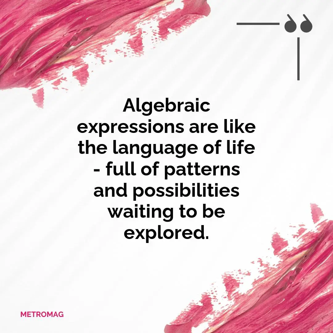 Algebraic expressions are like the language of life - full of patterns and possibilities waiting to be explored.