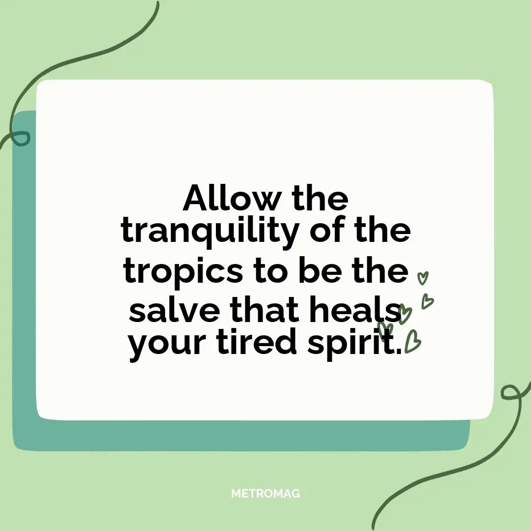 Allow the tranquility of the tropics to be the salve that heals your tired spirit.
