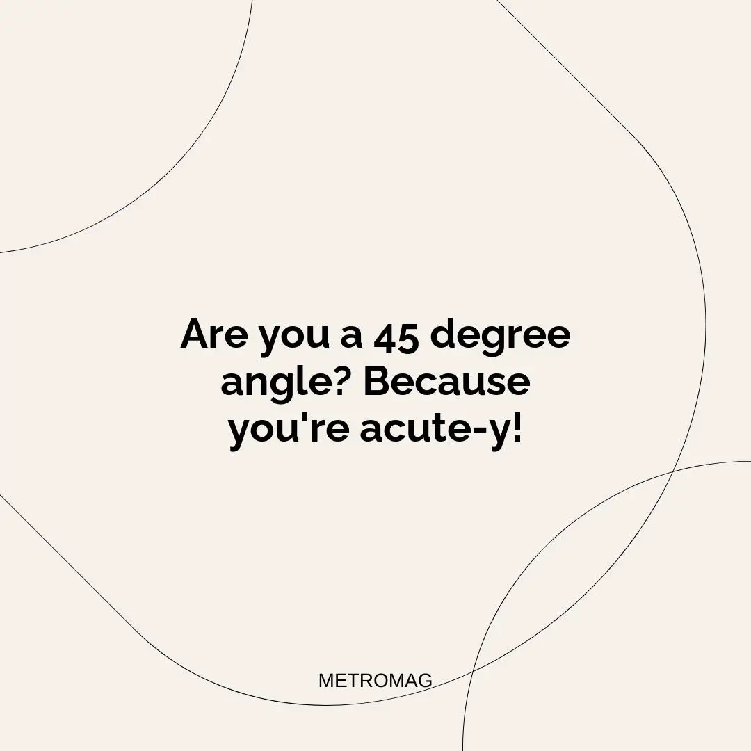 Are you a 45 degree angle? Because you're acute-y!