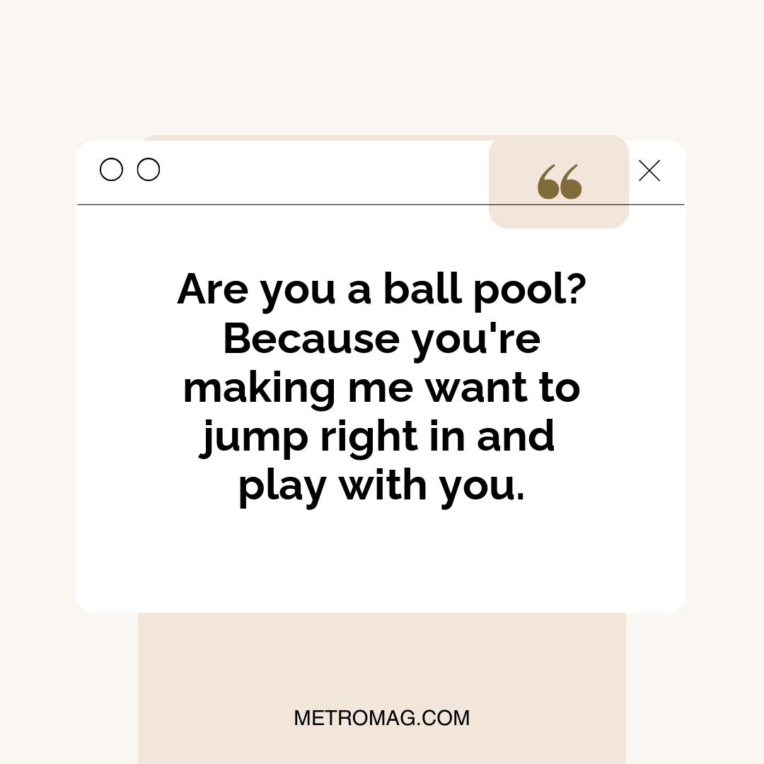 Are you a ball pool? Because you're making me want to jump right in and play with you.