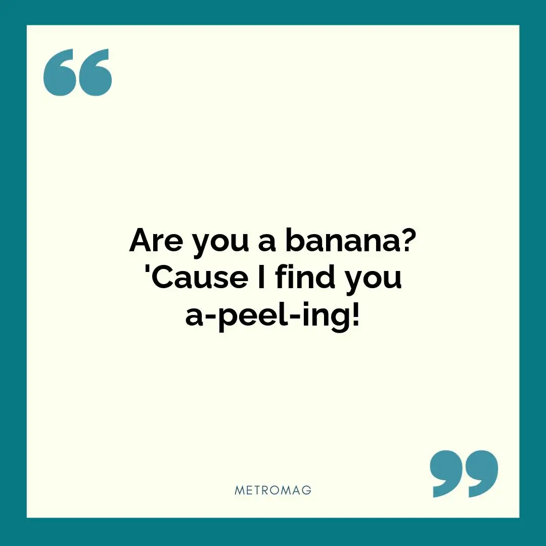 Are you a banana? 'Cause I find you a-peel-ing!