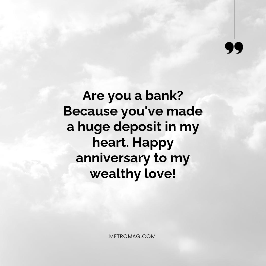 Are you a bank? Because you've made a huge deposit in my heart. Happy anniversary to my wealthy love!