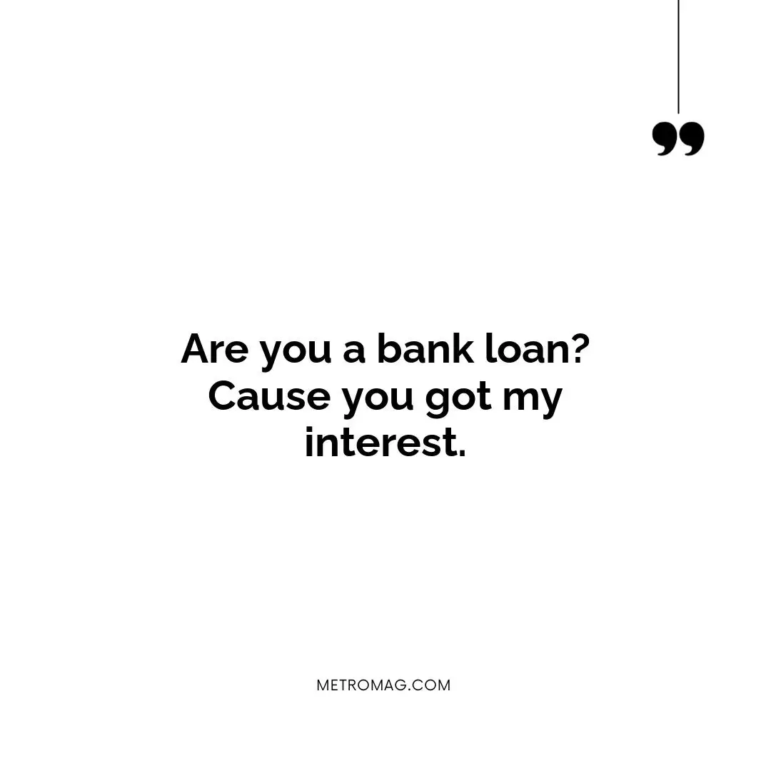 Are you a bank loan? Cause you got my interest.