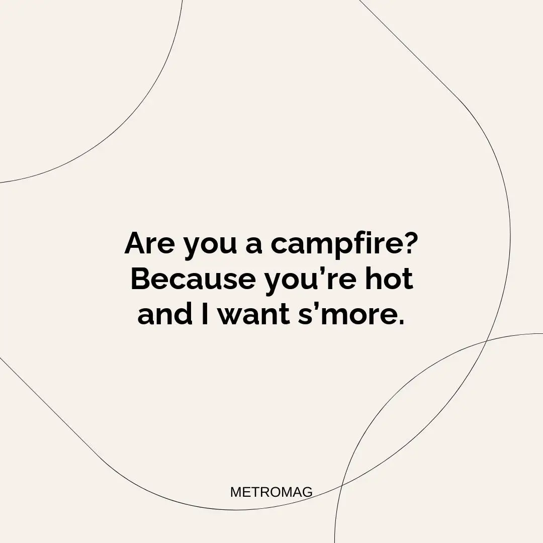 Are you a campfire? Because you’re hot and I want s’more.