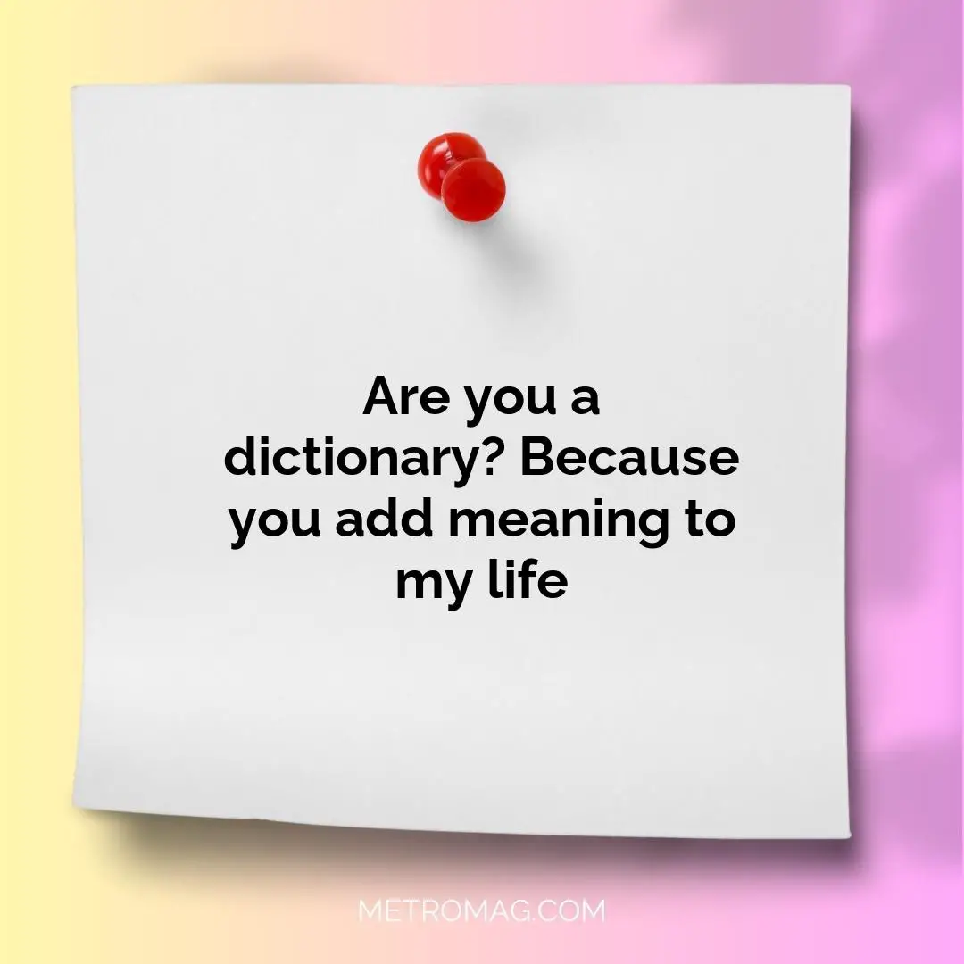 Are you a dictionary? Because you add meaning to my life