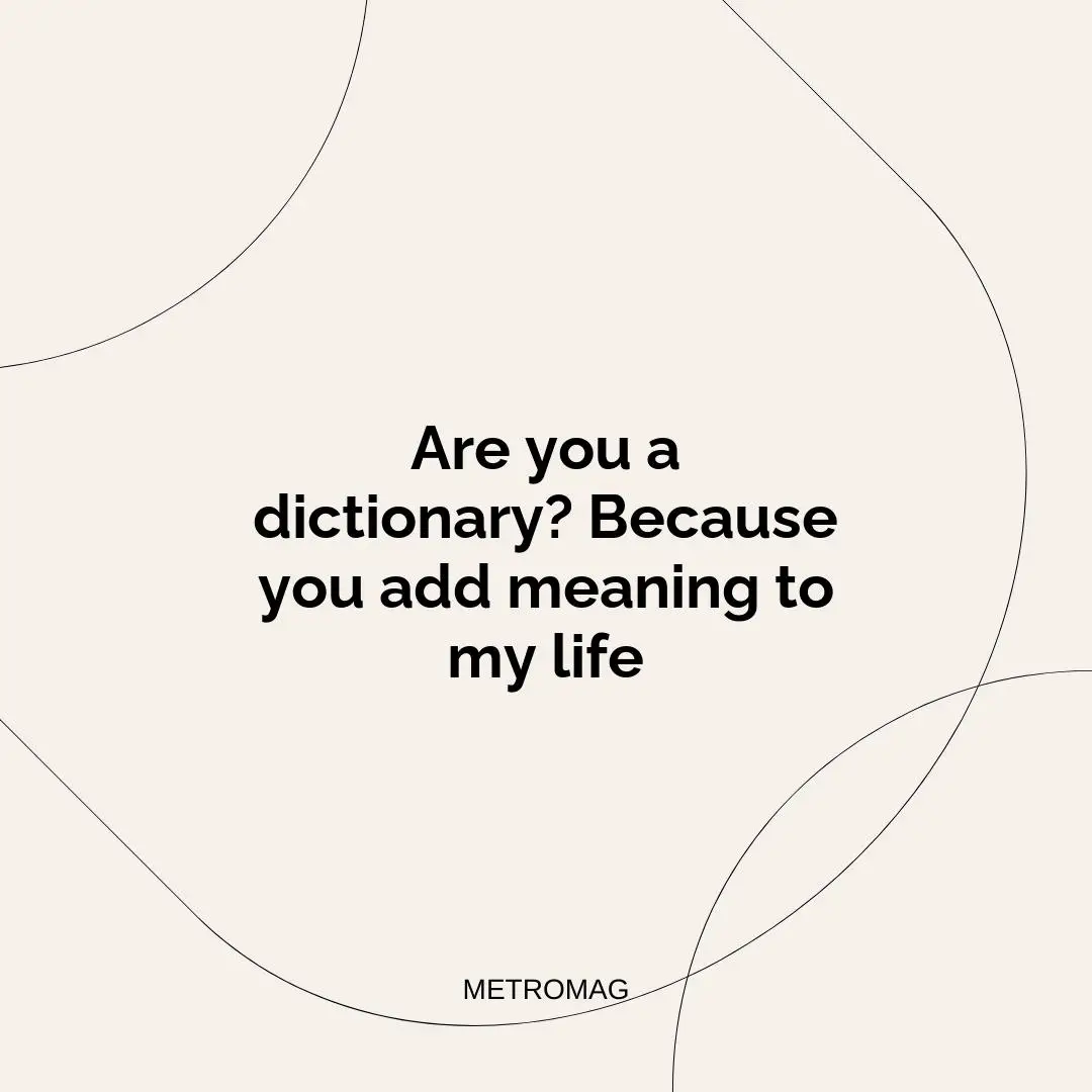 Are you a dictionary? Because you add meaning to my life