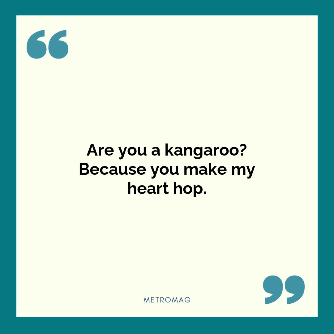 Are you a kangaroo? Because you make my heart hop.