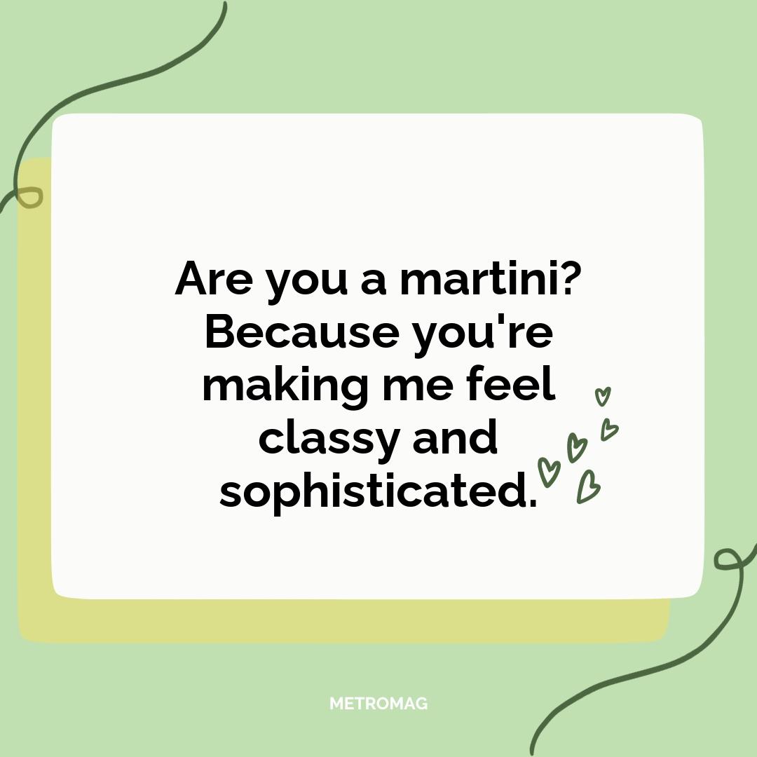 Are you a martini? Because you're making me feel classy and sophisticated.