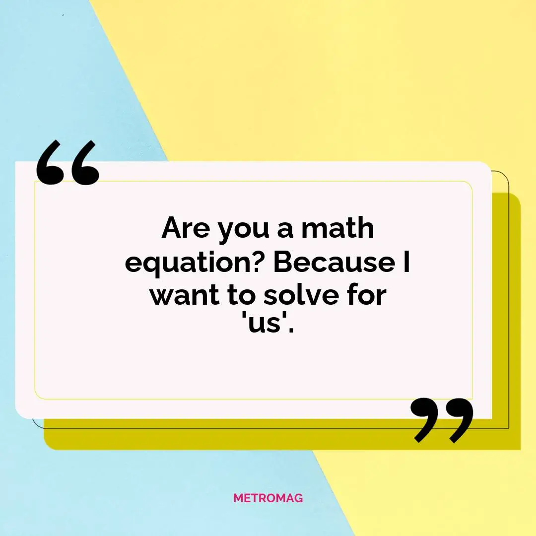 Are you a math equation? Because I want to solve for 'us'.