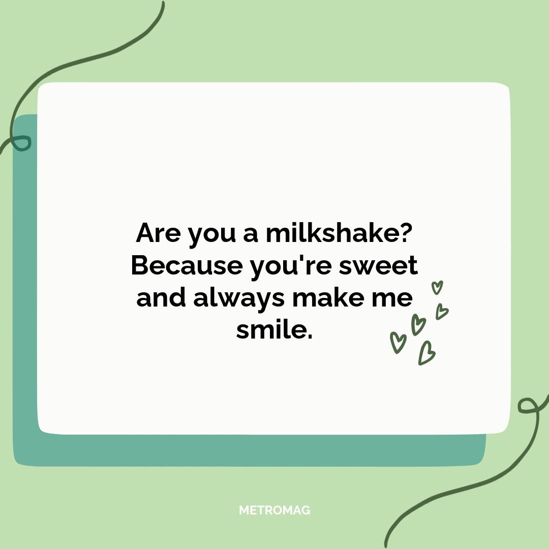 Are you a milkshake? Because you're sweet and always make me smile.