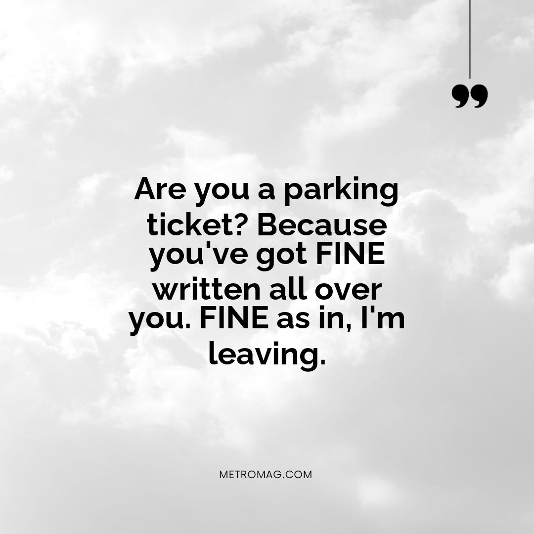 Are you a parking ticket? Because you've got FINE written all over you. FINE as in, I'm leaving.