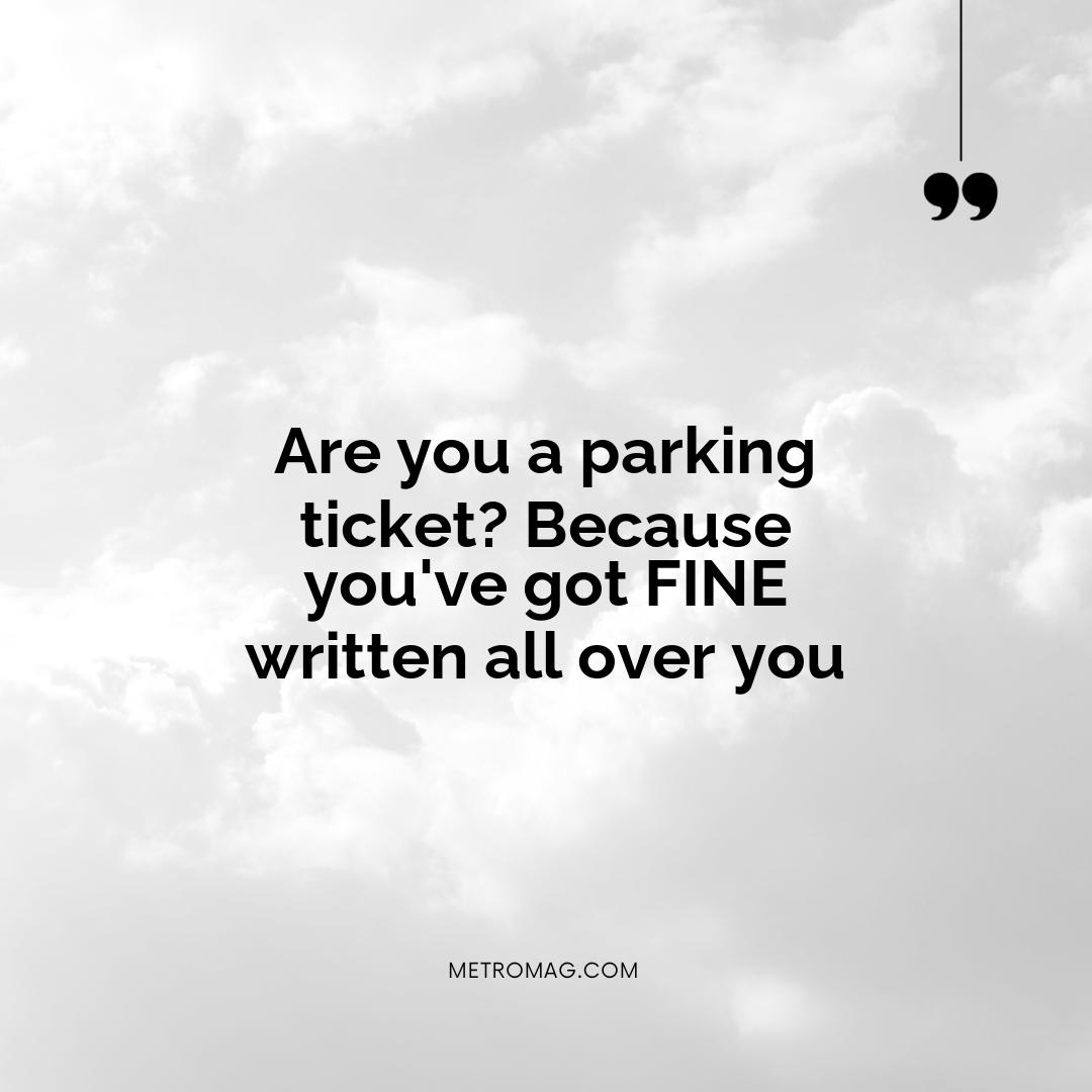 Are you a parking ticket? Because you've got FINE written all over you