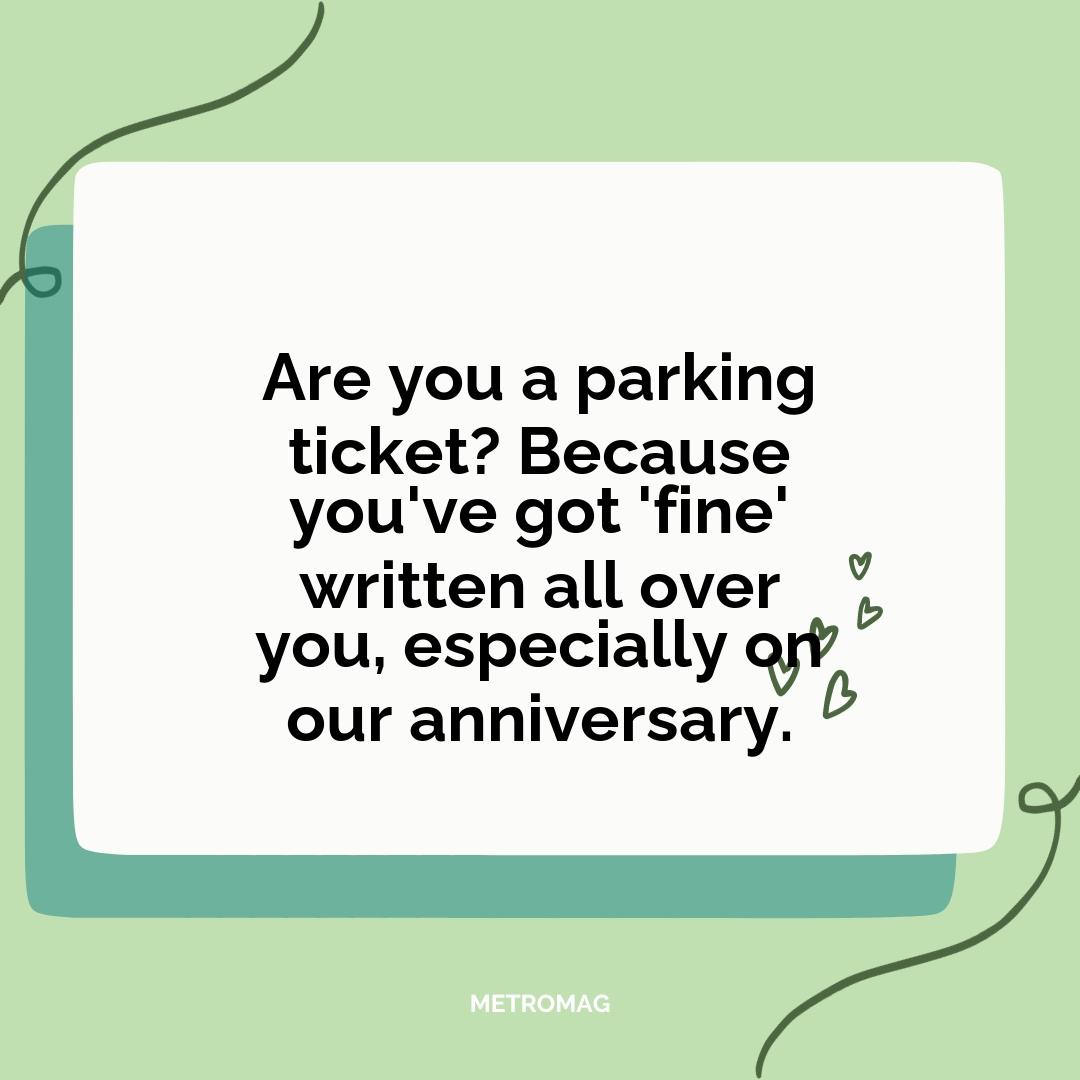 Are you a parking ticket? Because you've got 'fine' written all over you, especially on our anniversary.