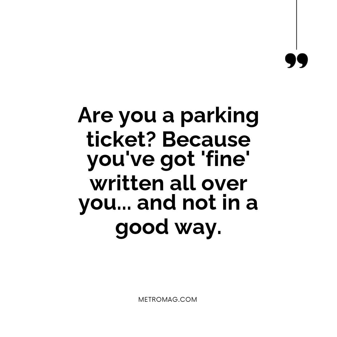 Are you a parking ticket? Because you've got 'fine' written all over you... and not in a good way.