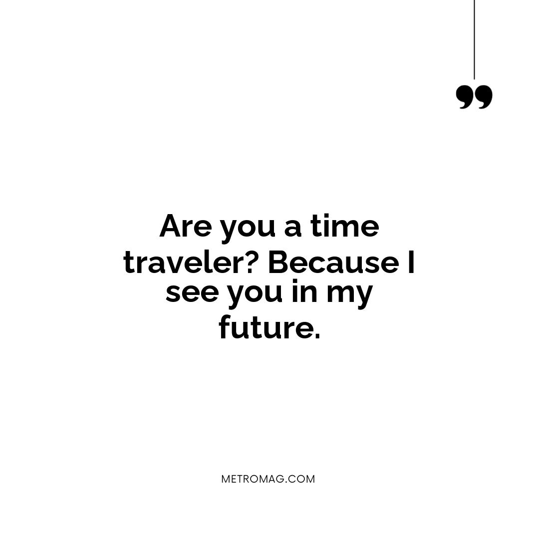 Are you a time traveler? Because I see you in my future.