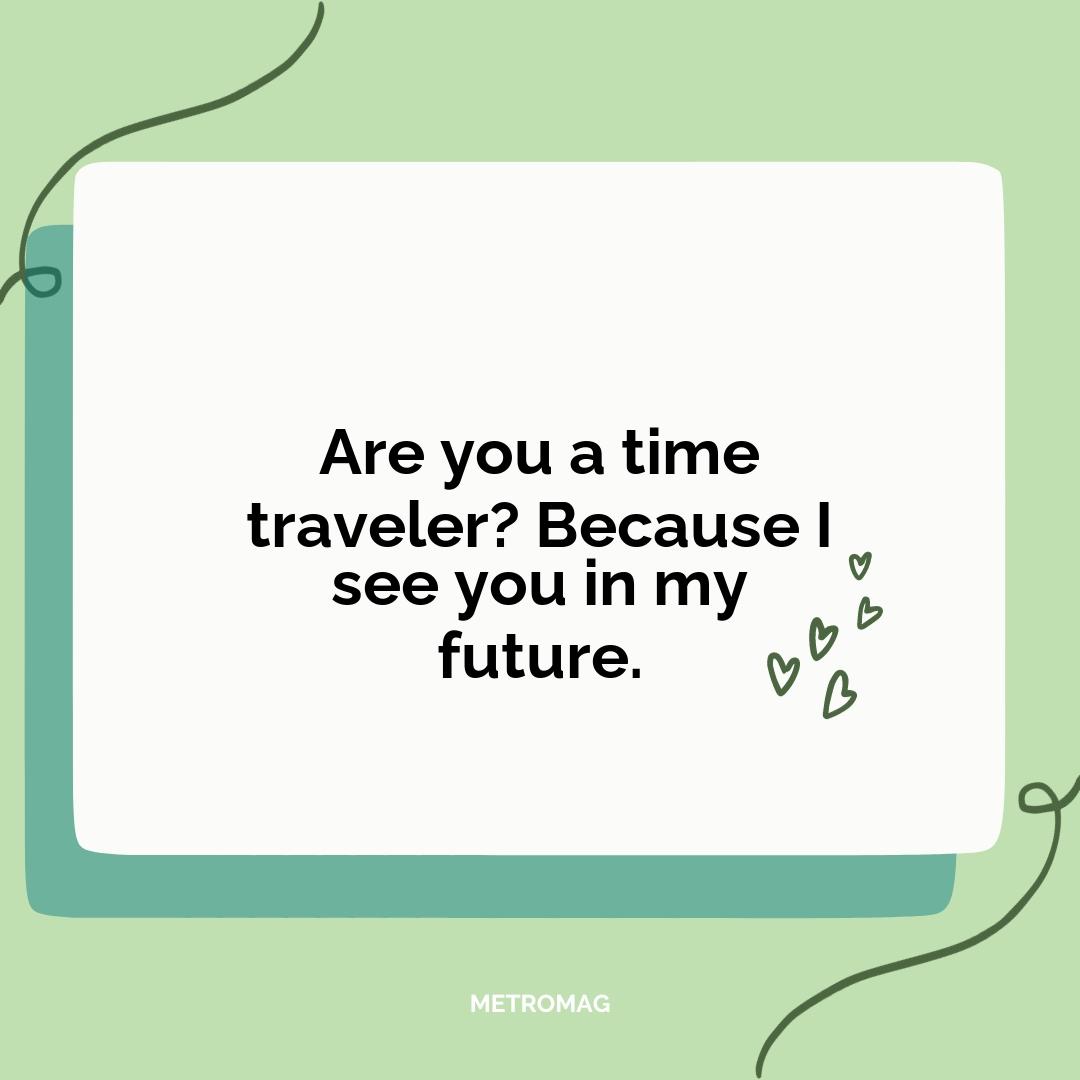 Are you a time traveler? Because I see you in my future.