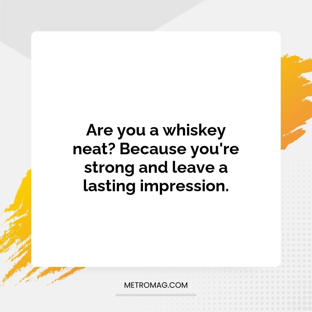 Are you a whiskey neat? Because you're strong and leave a lasting impression.