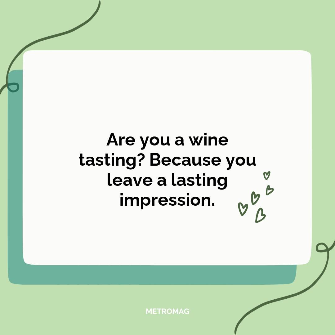 Are you a wine tasting? Because you leave a lasting impression.