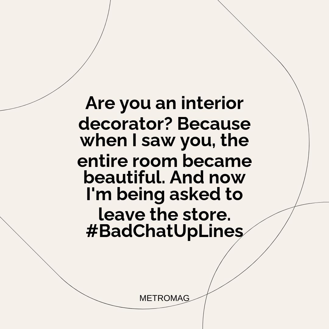 Are you an interior decorator? Because when I saw you, the entire room became beautiful. And now I'm being asked to leave the store. #BadChatUpLines
