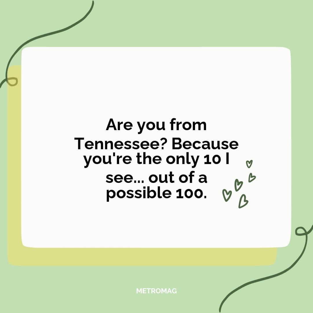 Are you from Tennessee? Because you're the only 10 I see... out of a possible 100.