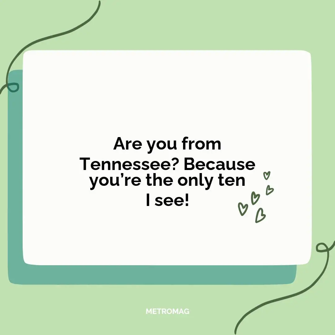 Are you from Tennessee? Because you’re the only ten I see!