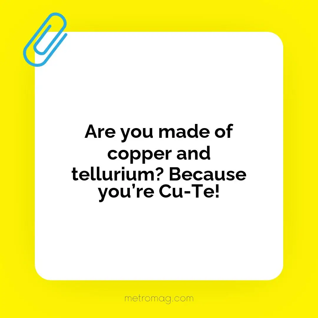 Are you made of copper and tellurium? Because you’re Cu-Te!