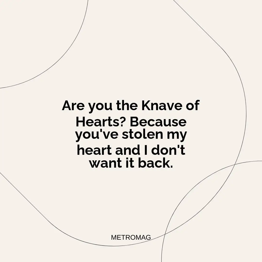 Are you the Knave of Hearts? Because you've stolen my heart and I don't want it back.