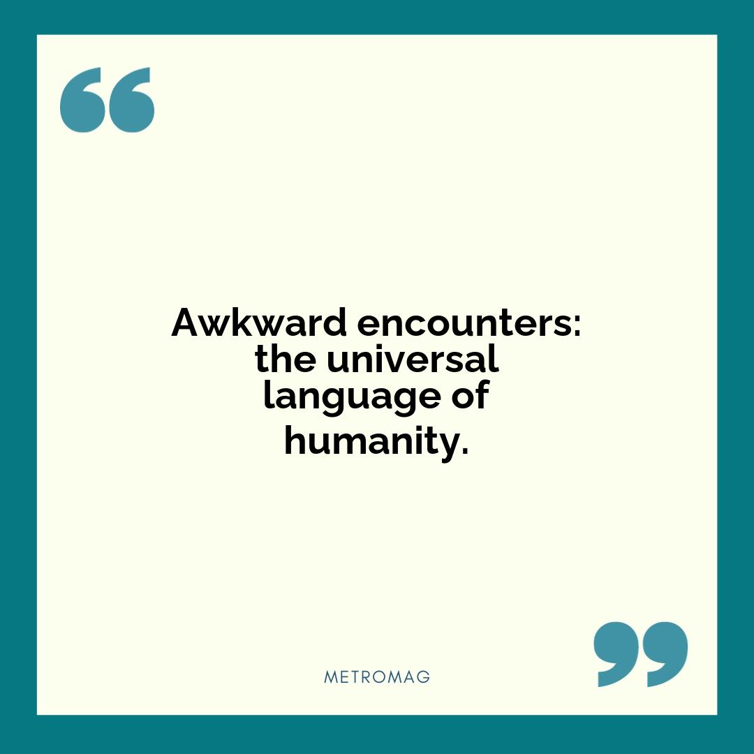 Awkward encounters: the universal language of humanity.