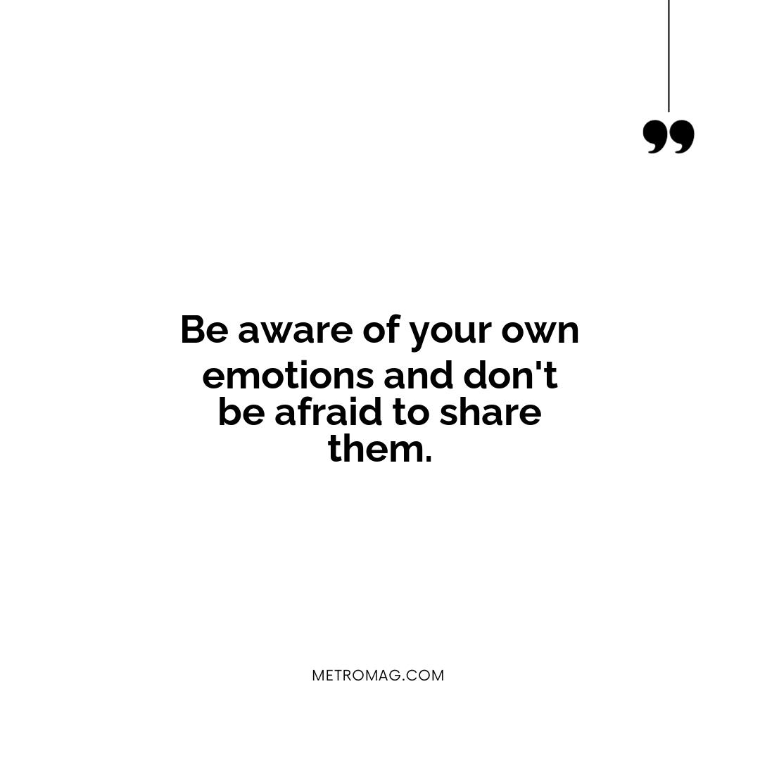 Be aware of your own emotions and don't be afraid to share them.