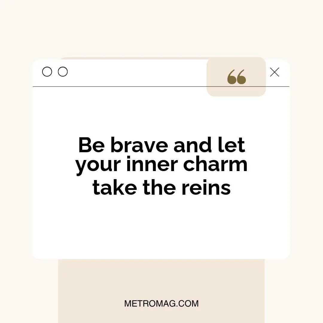 Be brave and let your inner charm take the reins