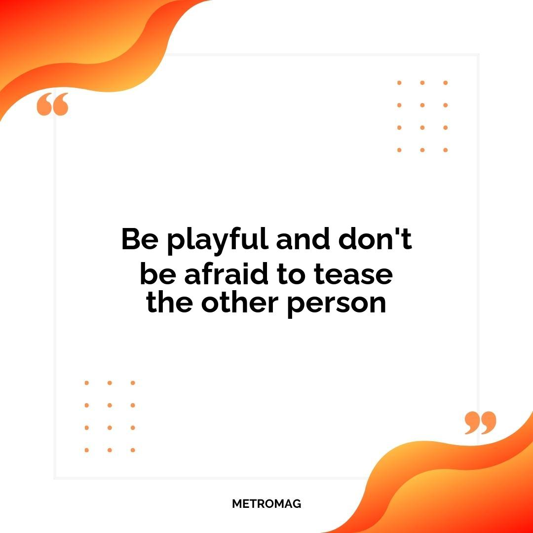 Be playful and don't be afraid to tease the other person