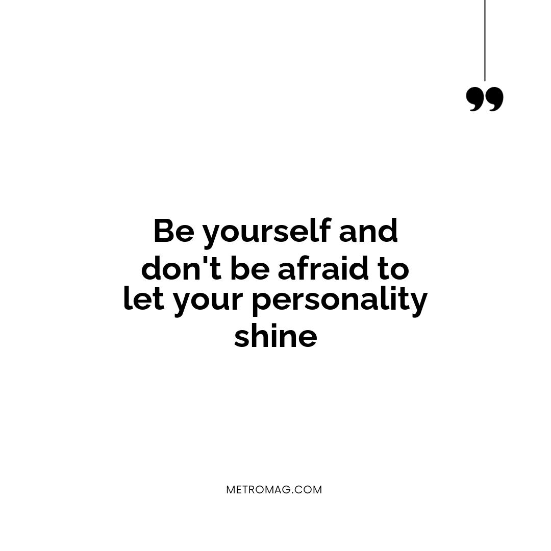 Be yourself and don't be afraid to let your personality shine