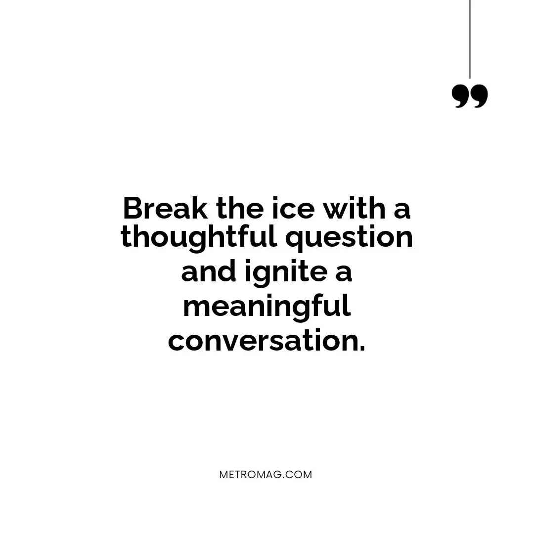 Break the ice with a thoughtful question and ignite a meaningful conversation.