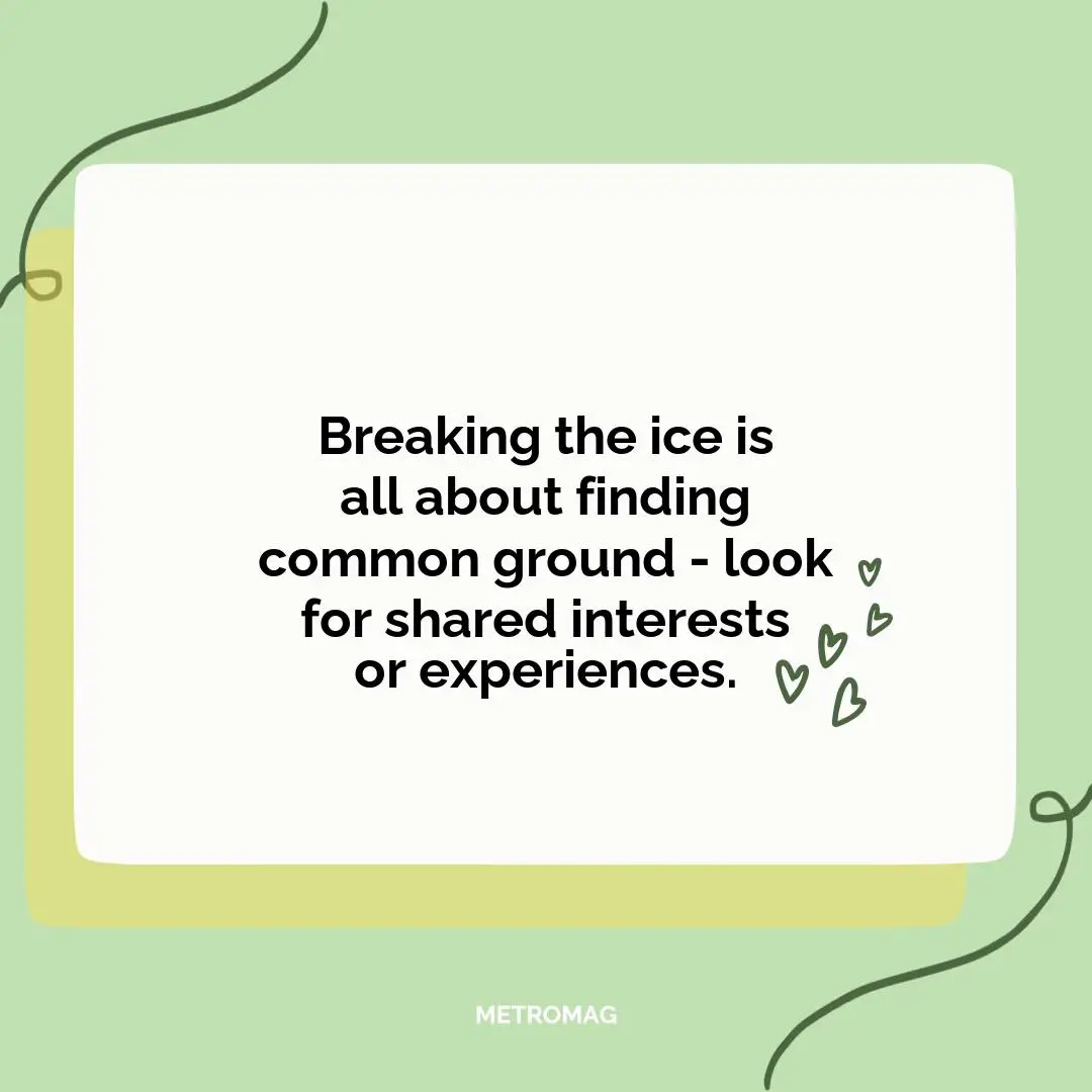 Breaking the ice is all about finding common ground - look for shared interests or experiences.