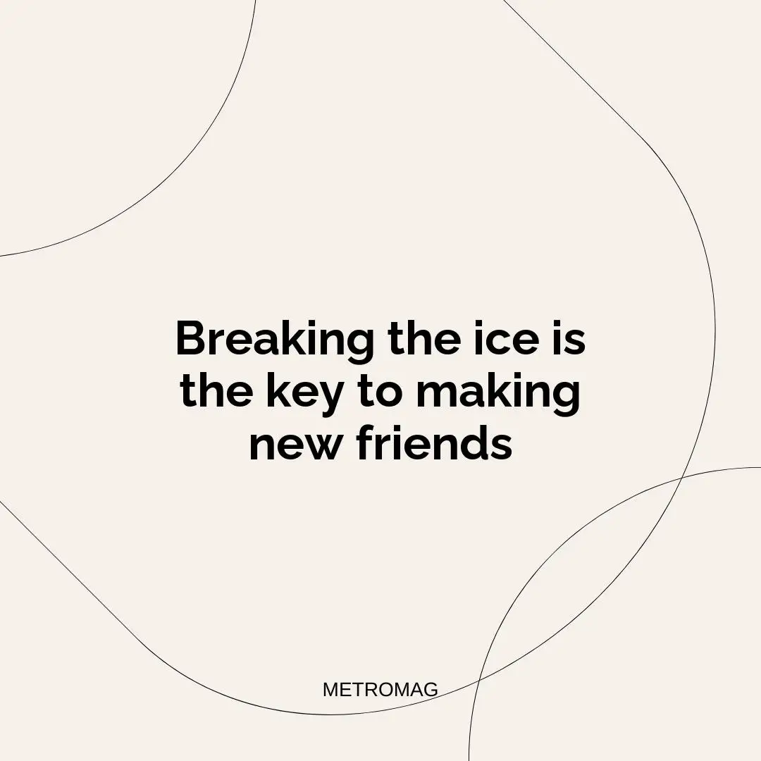 Breaking the ice is the key to making new friends