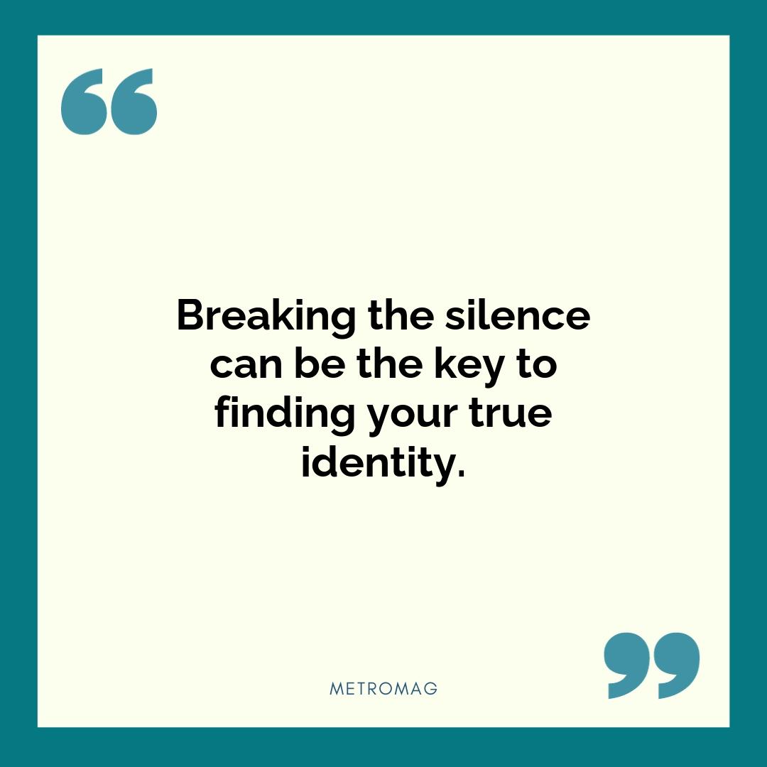 Breaking the silence can be the key to finding your true identity.